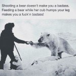 Shooting A Bear Doesn’t Make You A Badass